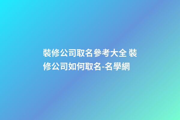 裝修公司取名參考大全 裝修公司如何取名-名學網-第1張-公司起名-玄機派